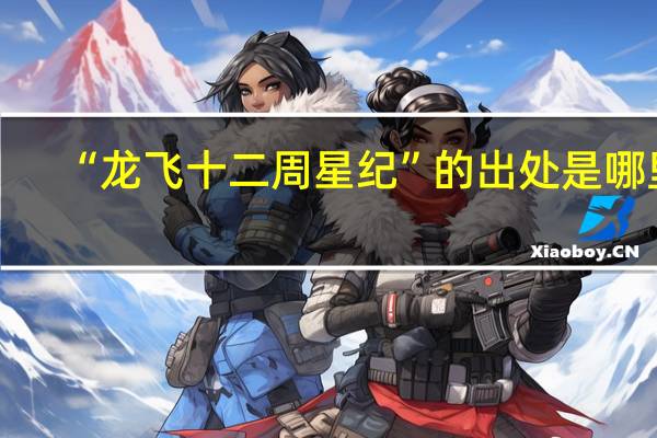“龙飞十二周星纪”的出处是哪里