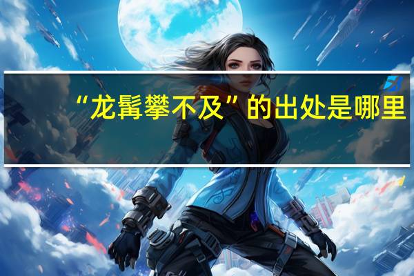 “龙髯攀不及”的出处是哪里