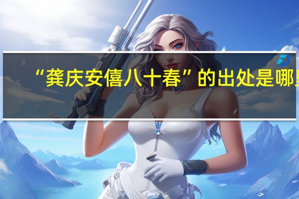 “龚庆安僖八十春”的出处是哪里