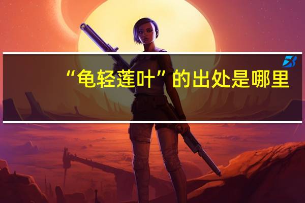 “龟轻莲叶”的出处是哪里