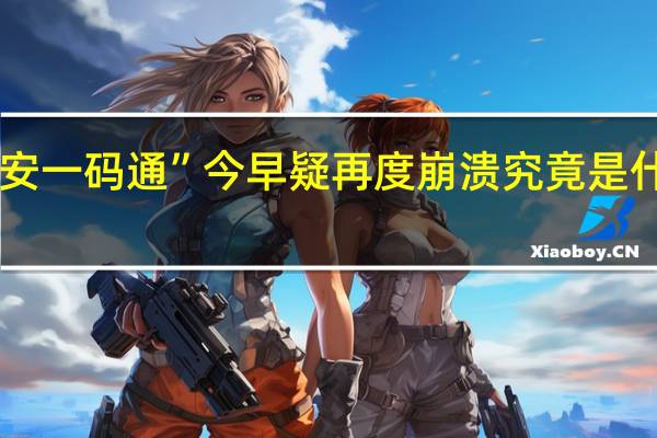 ”西安一码通”今早疑再度崩溃 究竟是什么原因呢？