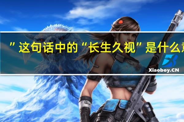 ”这句话中的“长生久视”是什么意思