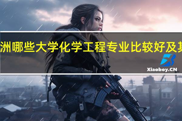 ★澳洲哪些大学化学工程专业比较好及其优势介绍