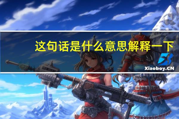 。这句话是什么意思解释一下，要解释详细一点
