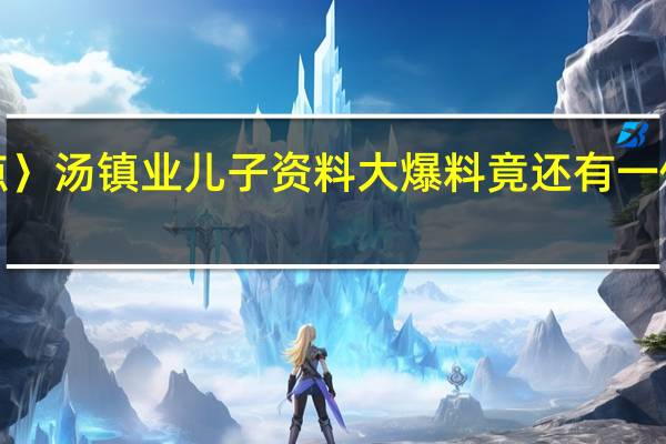〈星热点〉汤镇业儿子资料大爆料 竟还有一位神秘私生子