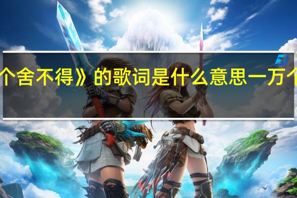 《一万个舍不得》的歌词是什么意思 一万个舍不得歌词