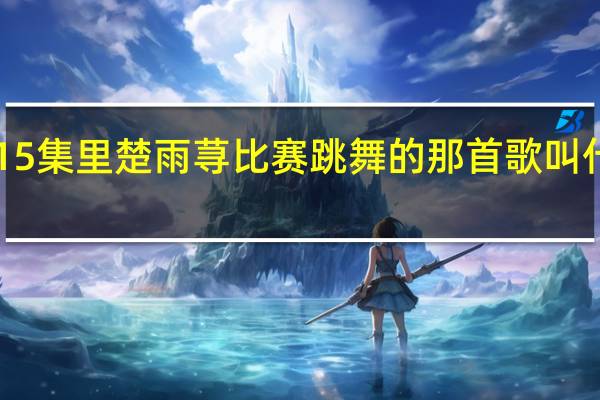 《一起又看流星雨》第15集里楚雨荨比赛跳舞的那首歌叫什么名字 一起去看流星雨歌曲
