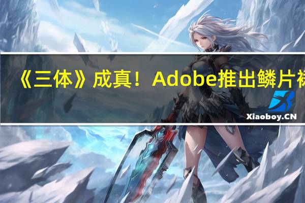 《三体》成真！Adobe推出鳞片裙子：一个按钮瞬间变化图案