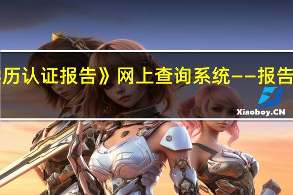 《中国高等教育学历认证报告》网上查询系统——报告编号获取方法 具体步骤，详细为好。30