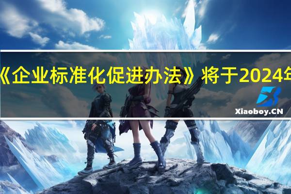《企业标准化促进办法》将于2024年施行