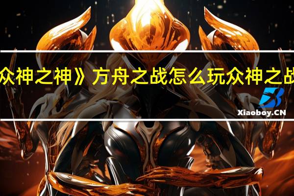 《众神之神》方舟之战怎么玩 众神之战推广码