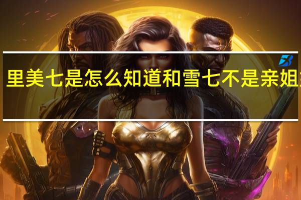 《传闻中的七公主》里美七是怎么知道和雪七不是亲姐妹的 传闻中的七公主美七