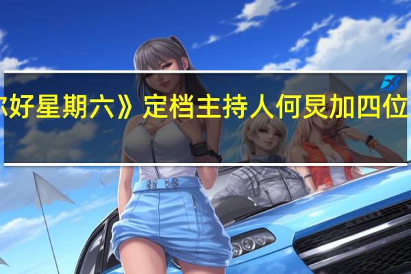 《你好星期六》定档 主持人何炅加四位常驻嘉宾,该阵容可吗