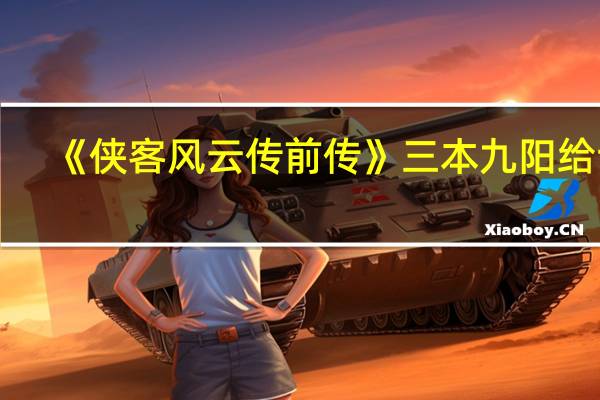 《侠客风云传前传》三本九阳给谁：《九阳神功》轮回至尊：侠客传说