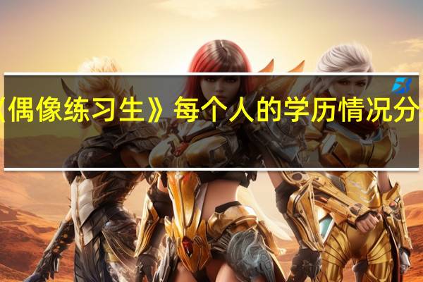 《偶像练习生》每个人的学历情况分别怎样