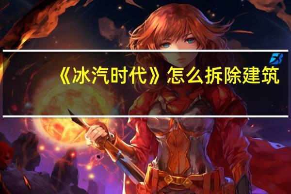 《冰汽时代》怎么拆除建筑：拆除冰汽时代建筑