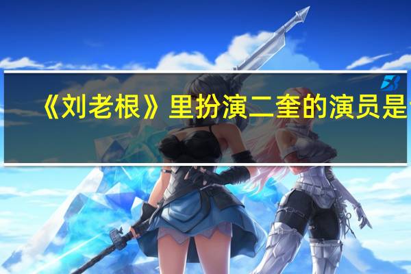 《刘老根》里扮演二奎的演员是谁