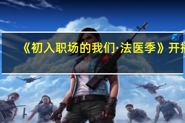 《初入职场的我们·法医季》开播，你觉得法医领域适合拍摄真人秀吗