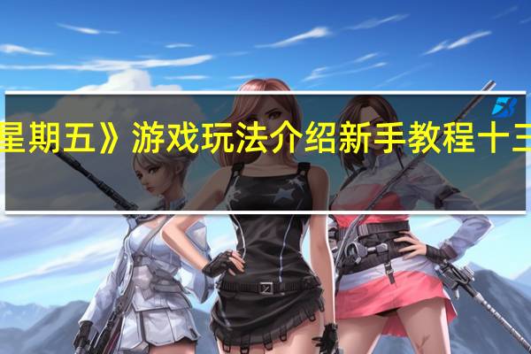 《十三号星期五》游戏玩法介绍新手教程 十三号星期五游戏