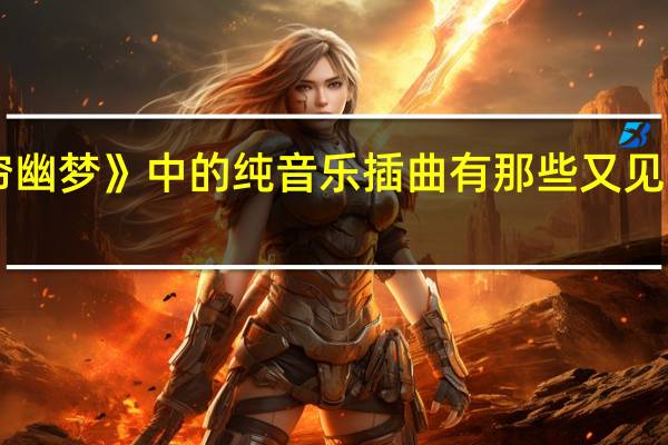 《又见一帘幽梦》中的纯音乐插曲有那些 又见一帘幽梦主题曲