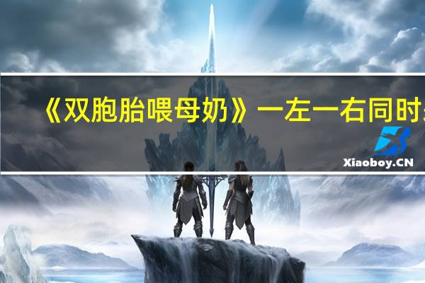 《双胞胎喂母奶》一左一右同时来