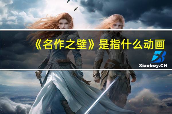 《名作之壁》是指什么动画