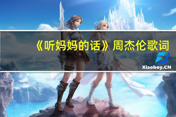 《听妈妈的话》周杰伦歌词(周杰伦歌曲听妈妈的话歌词)