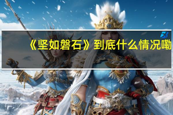 《坚如磐石》 到底什么情况嘞