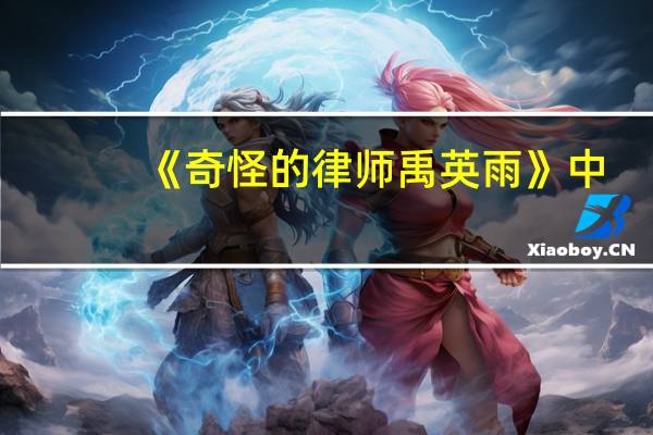 《奇怪的律师禹英雨》中，女二崔秀妍的表现怎么样