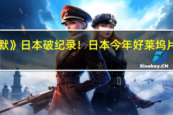 《奥本海默》日本破纪录！日本今年好莱坞片最佳开画成绩