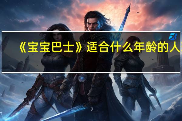 《宝宝巴士》适合什么年龄的人玩