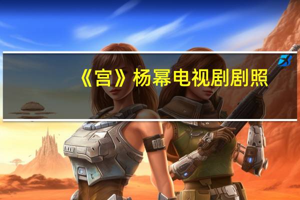 《宫》杨幂电视剧剧照（宫杨幂版全集）