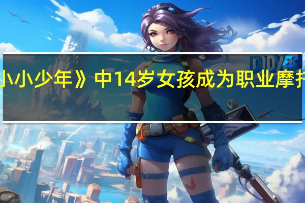 《小小少年》中14岁女孩成为职业摩托赛车手，爱好和性别有哪些关联