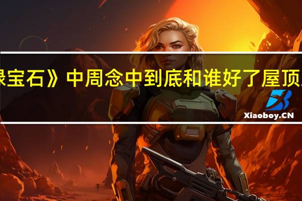 《屋顶上的绿宝石》中周念中到底和谁好了 屋顶上的绿宝石大结局