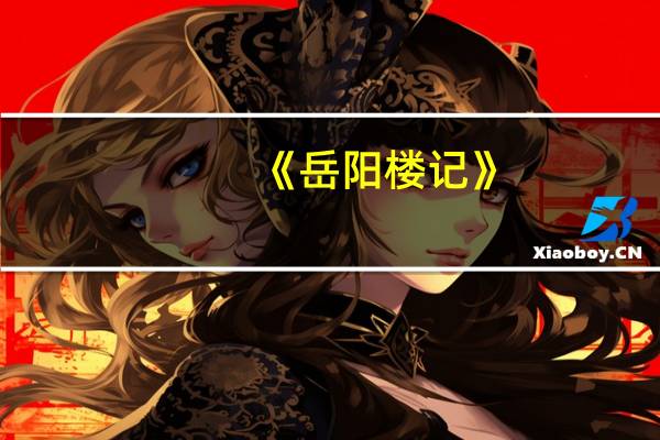 《岳阳楼记》,作者为什么没有对岳阳楼详尽描写