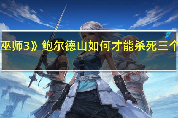 《巫师3》鲍尔德山如何才能杀死三个老巫婆