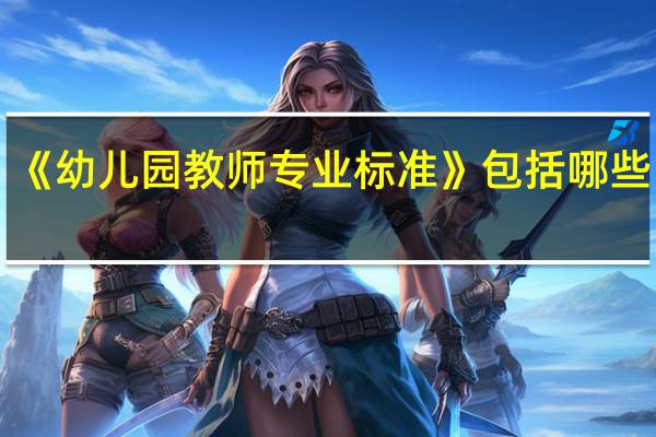 《幼儿园教师专业标准》包括哪些内容