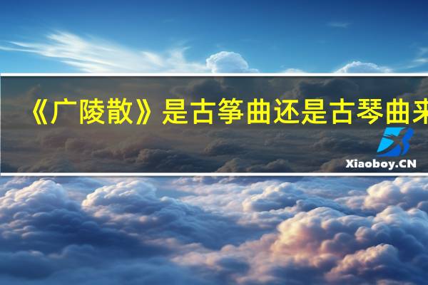 《广陵散》是古筝曲还是古琴曲来着