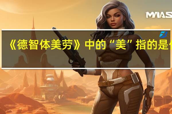 《德智体美劳》中的“美”指的是什么？