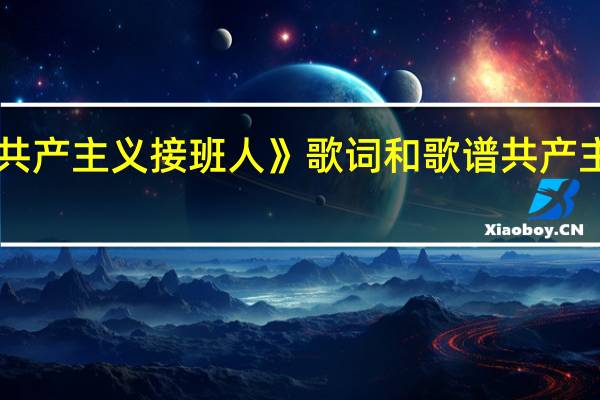 《我们是共产主义接班人》歌词和歌谱 共产主义接班人歌词