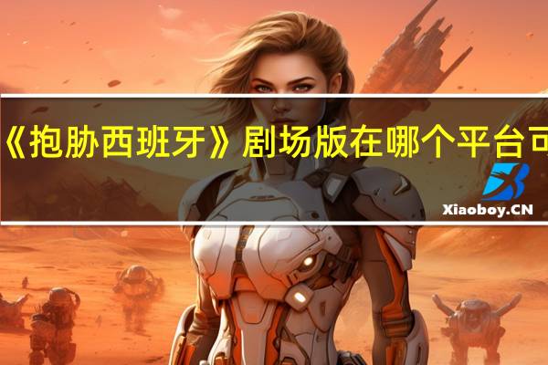 《抱胁西班牙》剧场版在哪个平台可以看