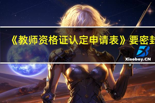 《教师资格证认定申请表》要密封吗
