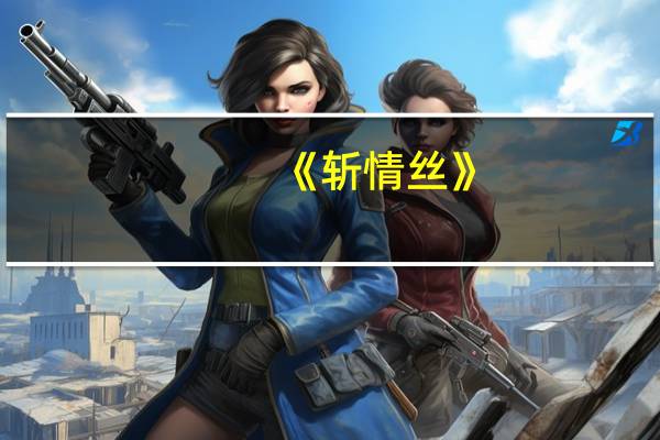《斩情丝》（斩情丝-西西东东著网络小说简介）