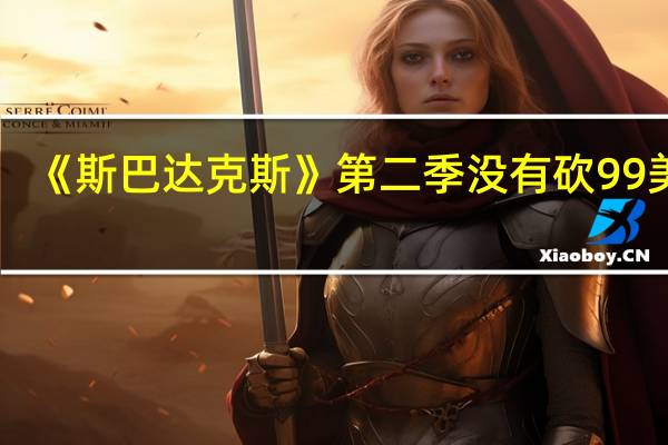 《斯巴达克斯》第二季没有砍99美剧