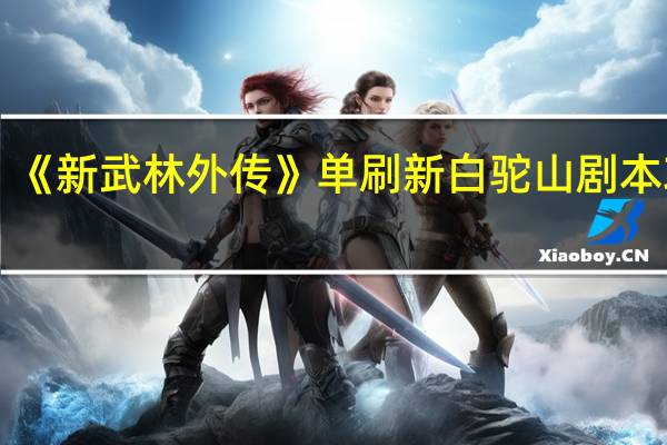 《新武林外传》单刷新白驼山剧本攻略（附几点注意事项）