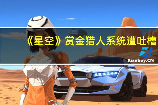 《星空》赏金猎人系统遭吐槽：还不如15年前的《辐射3》