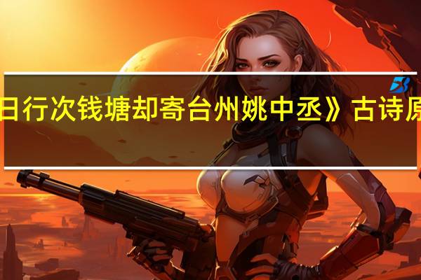 《春日行次钱塘却寄台州姚中丞》古诗原文及翻译