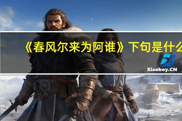 《春风尔来为阿谁》下句是什么