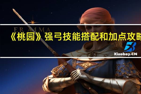 《桃园》强弓技能搭配和加点攻略图(《桃园》强弓技能搭配和加点攻略)