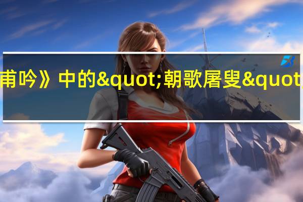 《梁甫吟》中的"朝歌屠叟"怎么解释